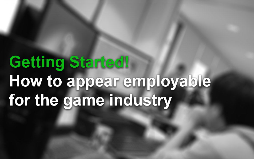 Getting Started! How to Appear Employable for the Games Industry